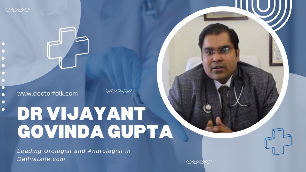 Dr Vijayant Govinda Gupta: Leading Urologist and Andrologist in Delhi