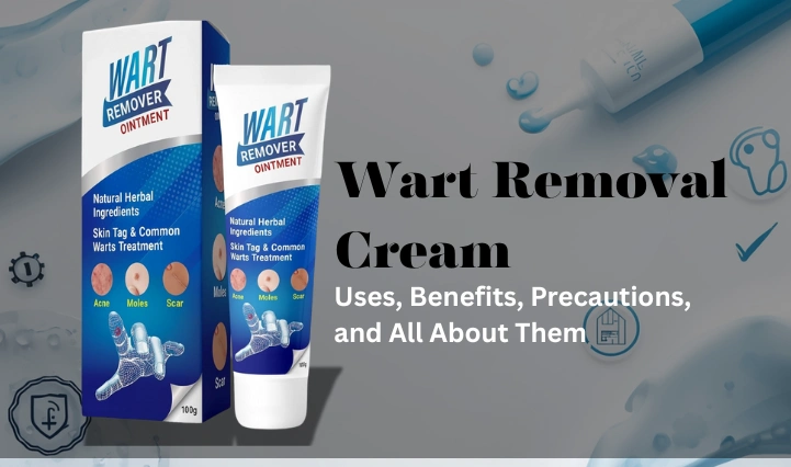 Wart Removal Cream, Uses, Benefits, Precautions, and All About Them