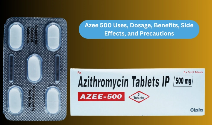 Azee 500 Uses, Dosage, Benefits, Side Effects, and Precautions with Complete Guide