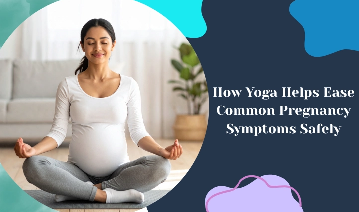 How Yoga Helps Ease Common Pregnancy Symptoms Safely