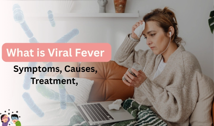 A Detailed Guide on Viral Fever Symptoms, Causes, Treatment, and Complications 
